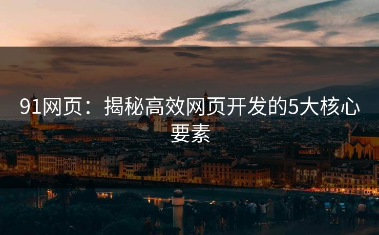 91网页：揭秘高效网页开发的5大核心要素