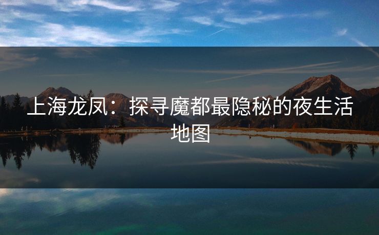 上海龙凤：探寻魔都最隐秘的夜生活地图  第1张