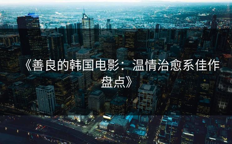《善良的韩国电影:温情治愈系佳作盘点》 第1张 《善良的韩国电影:温情治愈系佳作盘点》 第1张