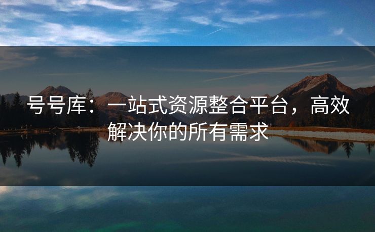 号号库：一站式资源整合平台，高效解决你的所有需求  第1张