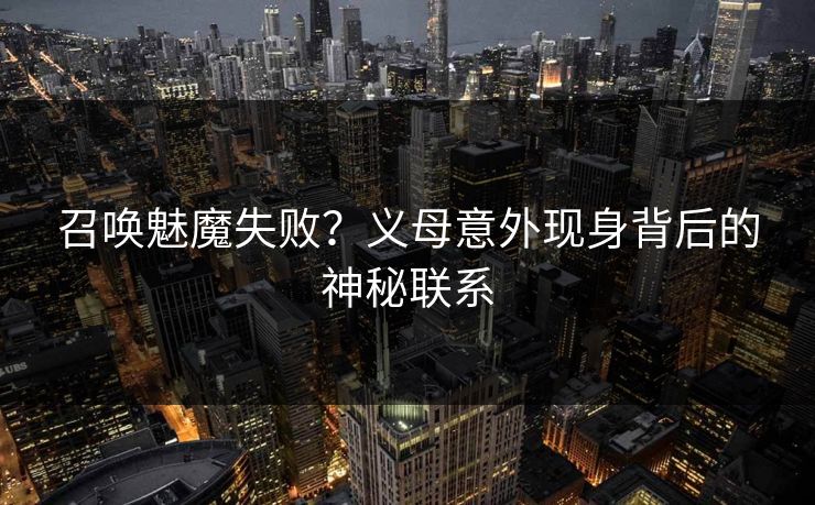 召唤魅魔失败？义母意外现身背后的神秘联系