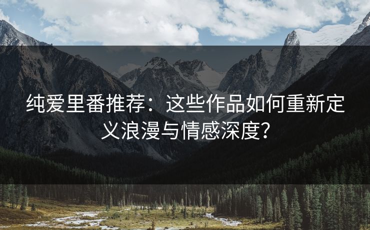 纯爱里番推荐：这些作品如何重新定义浪漫与情感深度？  第1张
