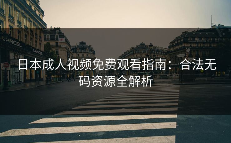 日本成人视频免费观看指南：合法无码资源全解析