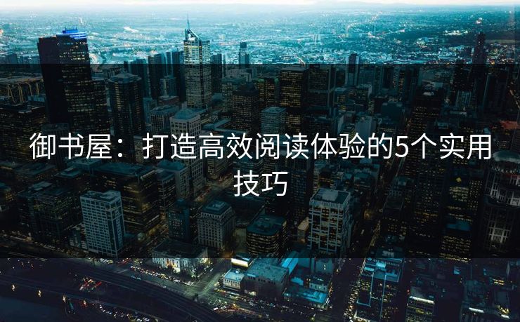 御书屋：打造高效阅读体验的5个实用技巧  第1张