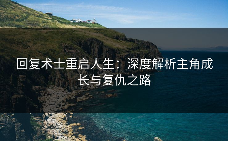 回复术士重启人生：深度解析主角成长与复仇之路