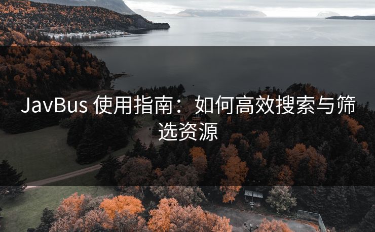 JavBus 使用指南：如何高效搜索与筛选资源  第1张