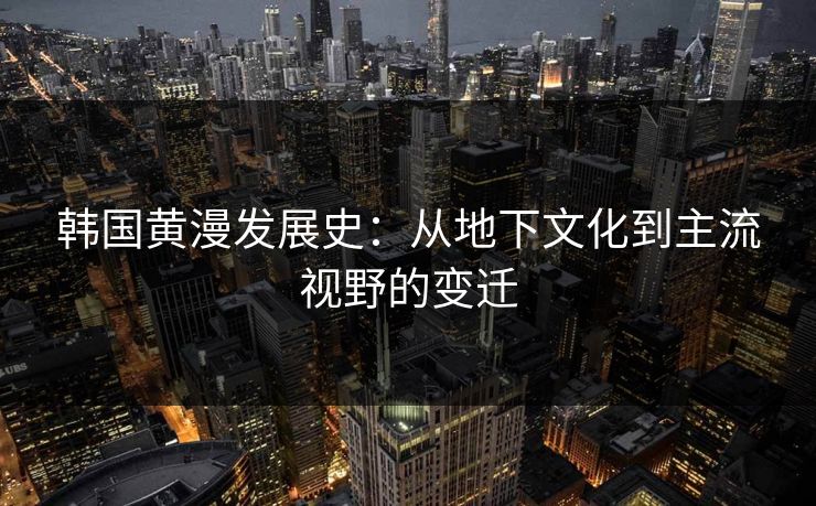韩国黄漫发展史：从地下文化到主流视野的变迁