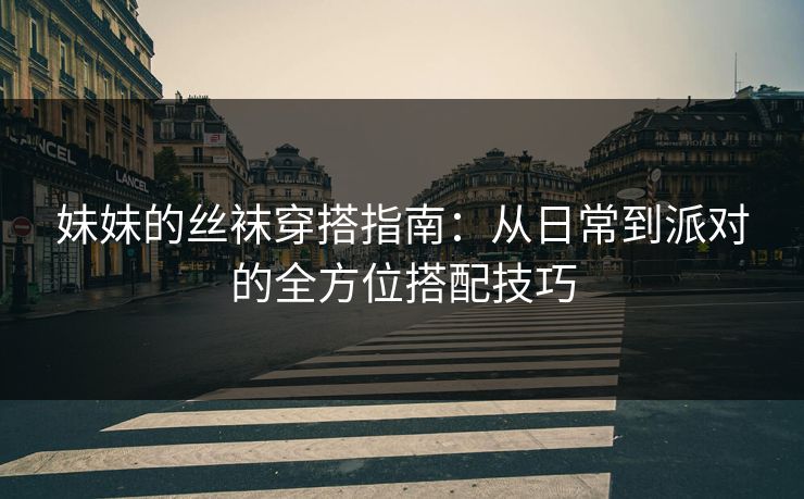妹妹的丝袜穿搭指南：从日常到派对的全方位搭配技巧  第1张