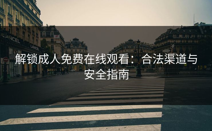解锁成人免费在线观看：合法渠道与安全指南