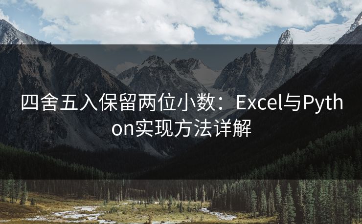 四舍五入保留两位小数:Excel与Python实现方法详解 第1张 四舍五入保留两位小数:Excel与Python实现方法详解 第1张